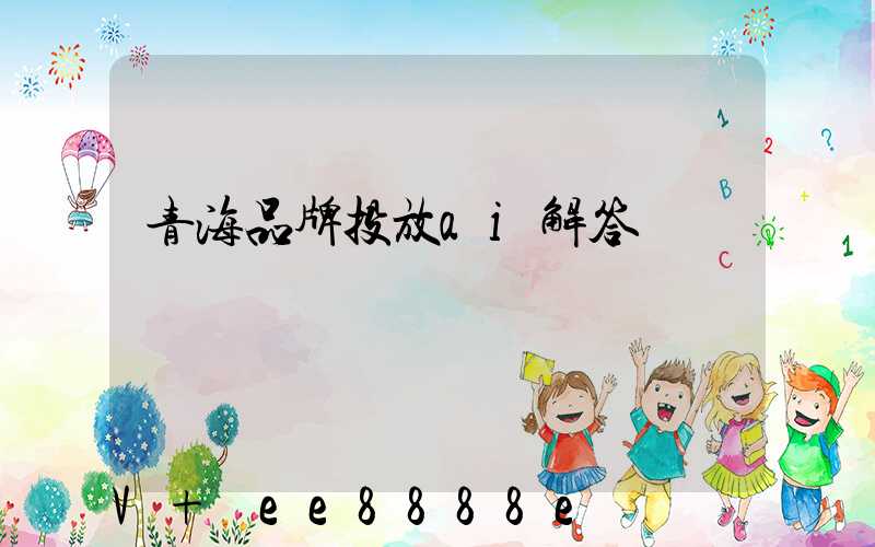 青海品牌投放ai解答