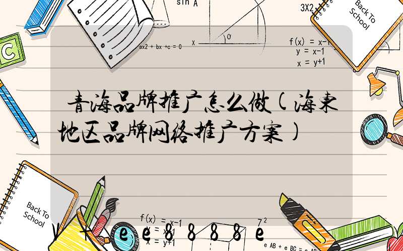 青海品牌推广怎么做(海东地区品牌网络推广方案)