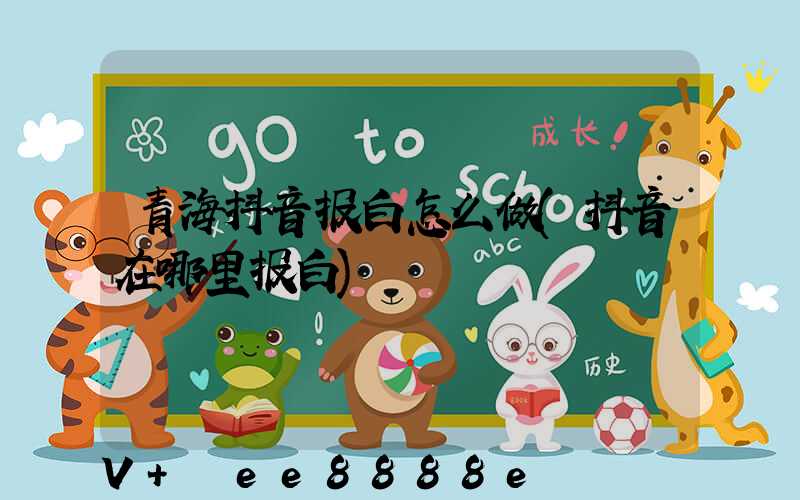 青海抖音报白怎么做(抖音在哪里报白)