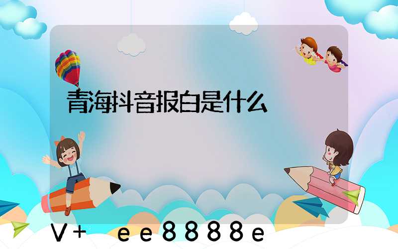 青海抖音报白是什么