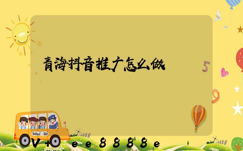 青海抖音推广怎么做