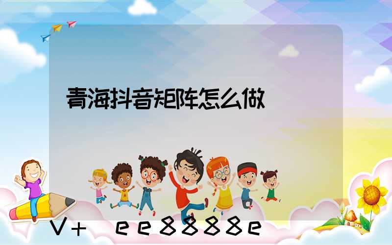 青海抖音矩阵怎么做