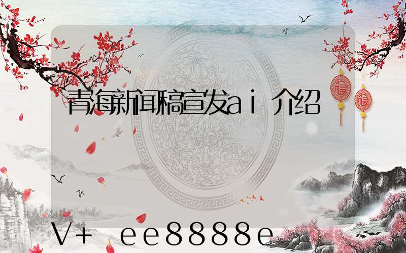 青海新闻稿宣发ai介绍
