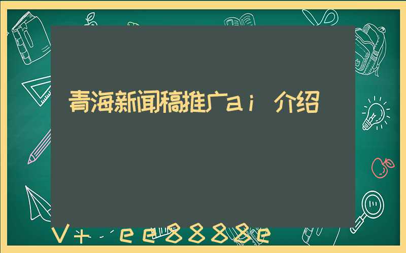 青海新闻稿推广ai介绍