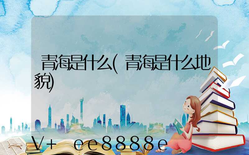 青海是什么(青海是什么地貌)