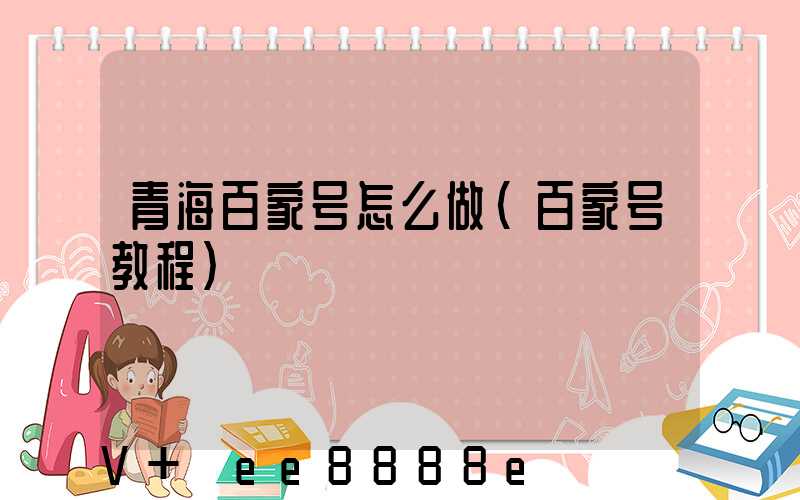 青海百家号怎么做(百家号教程)
