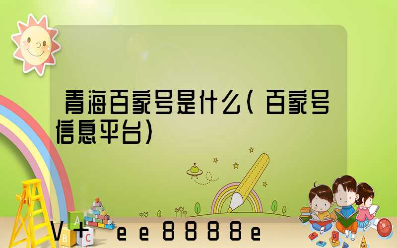 青海百家号是什么(百家号信息平台)