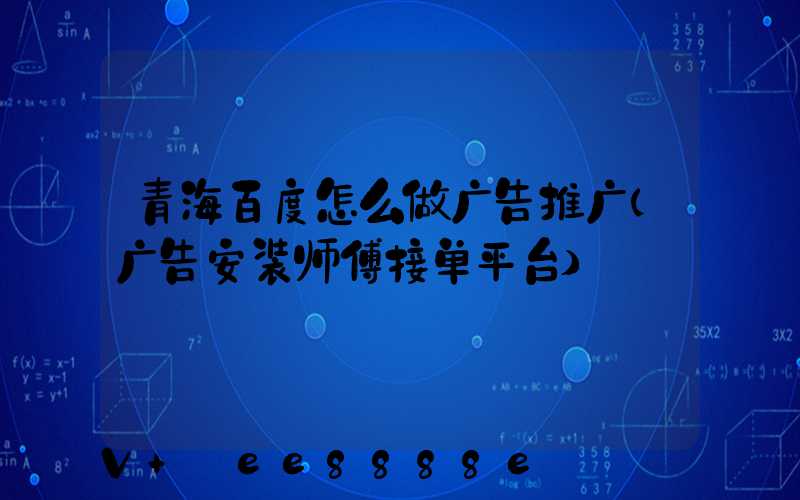 青海百度怎么做广告推广(广告安装师傅接单平台)