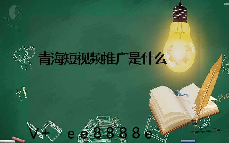 青海短视频推广是什么