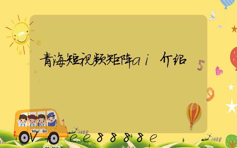 青海短视频矩阵ai介绍