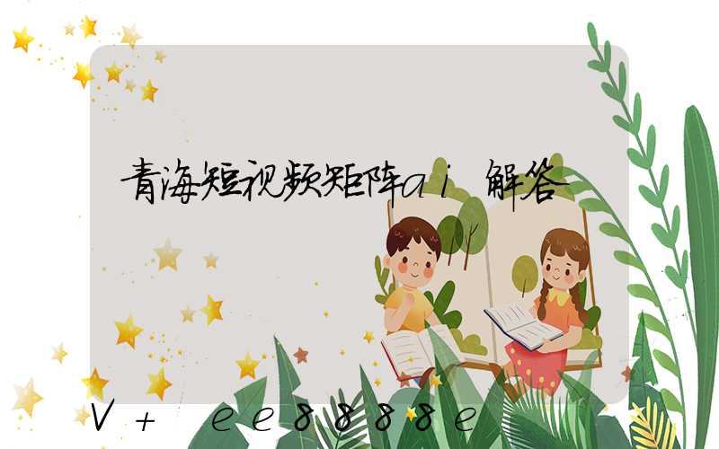 青海短视频矩阵ai解答