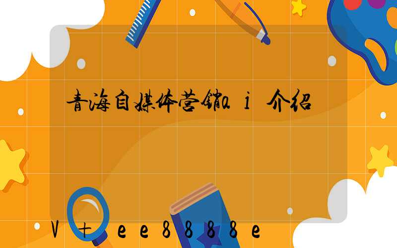 青海自媒体营销ai介绍
