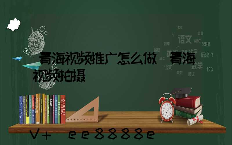 青海视频推广怎么做(青海视频拍摄)