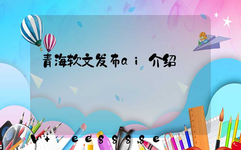 青海软文发布ai介绍