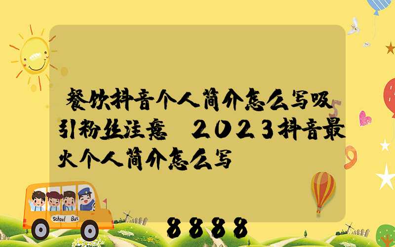 餐饮抖音个人简介怎么写吸引粉丝注意(2023抖音最火个人简介怎么写)