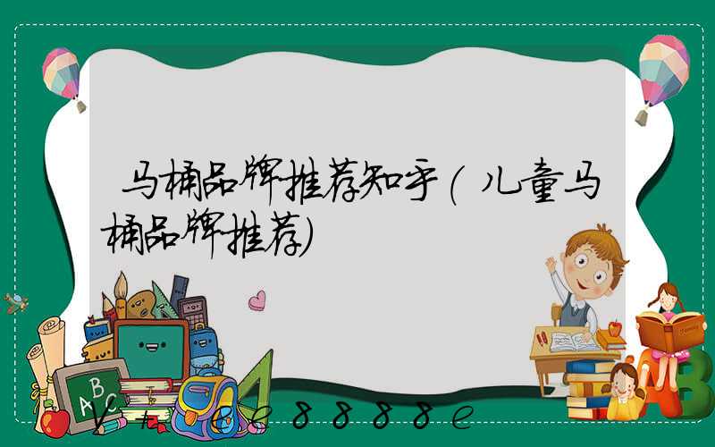马桶品牌推荐知乎(儿童马桶品牌推荐)