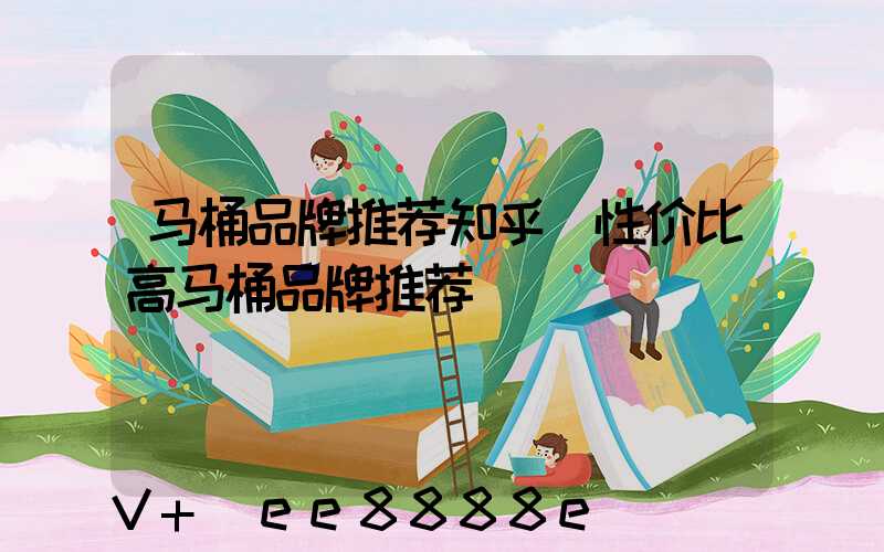 马桶品牌推荐知乎(性价比高马桶品牌推荐)
