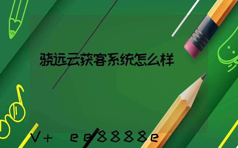 骁远云获客系统怎么样