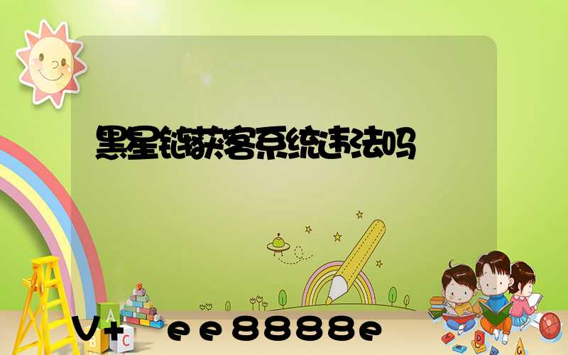 黑星链获客系统违法吗