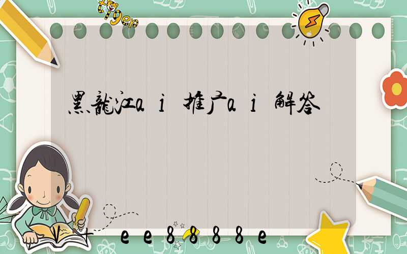 黑龙江ai推广ai解答