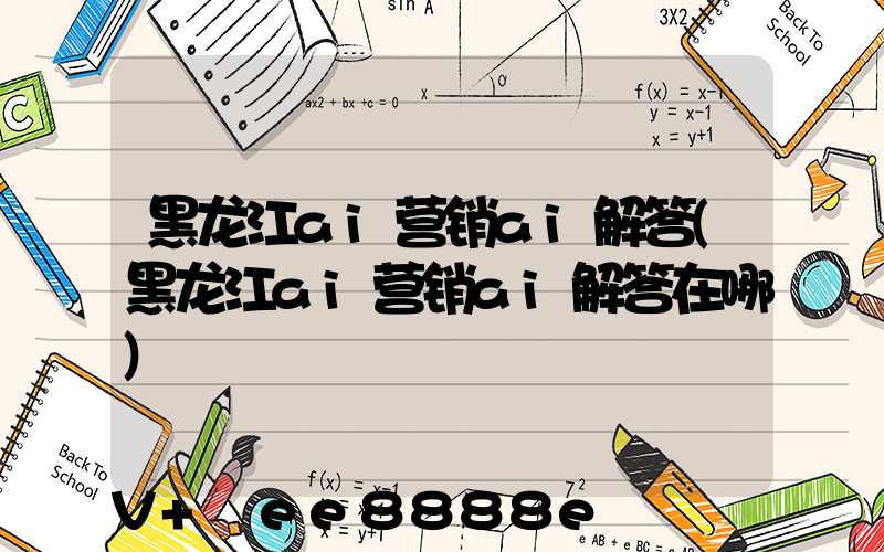 黑龙江ai营销ai解答(黑龙江ai营销ai解答在哪)