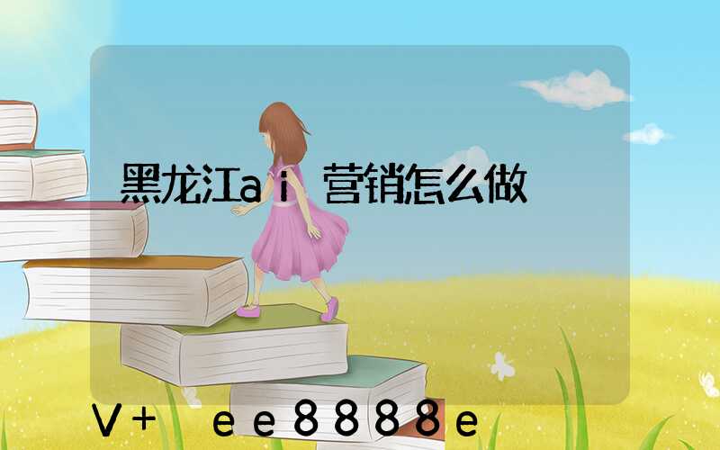 黑龙江ai营销怎么做
