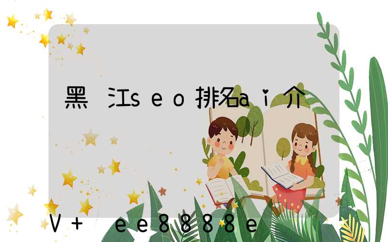 黑龙江seo排名ai介绍