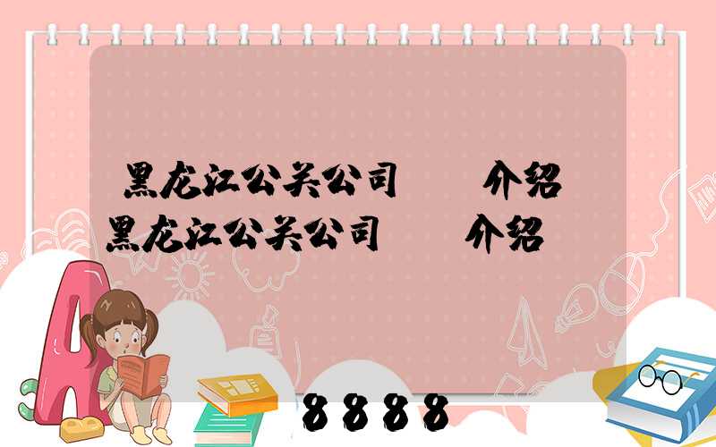 黑龙江公关公司ai介绍(黑龙江公关公司ai介绍)