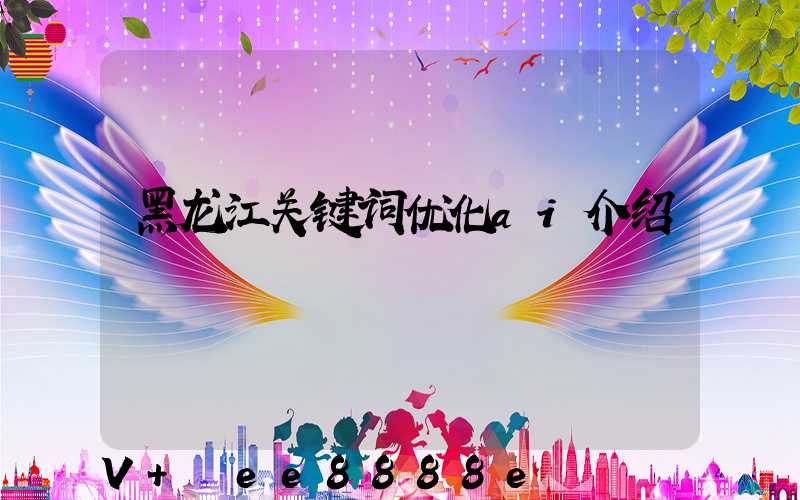 黑龙江关键词优化ai介绍
