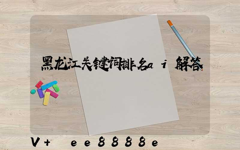 黑龙江关键词排名ai解答