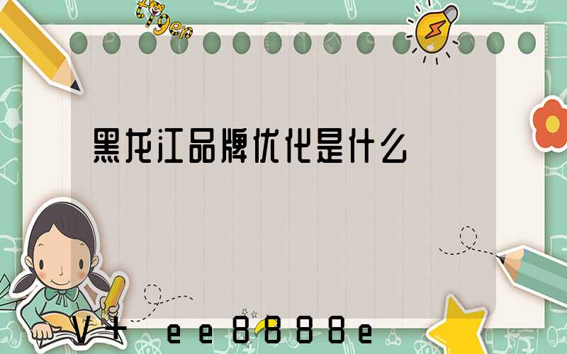 黑龙江品牌优化是什么