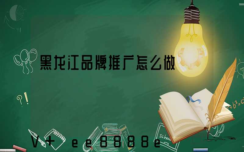 黑龙江品牌推广怎么做