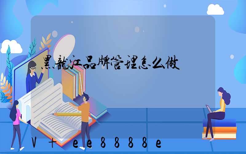 黑龙江品牌管理怎么做