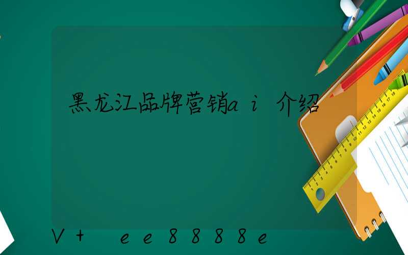 黑龙江品牌营销ai介绍