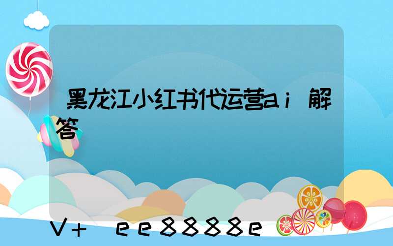 黑龙江小红书代运营ai解答