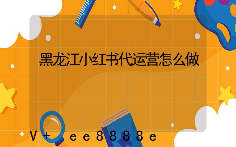 黑龙江小红书代运营怎么做