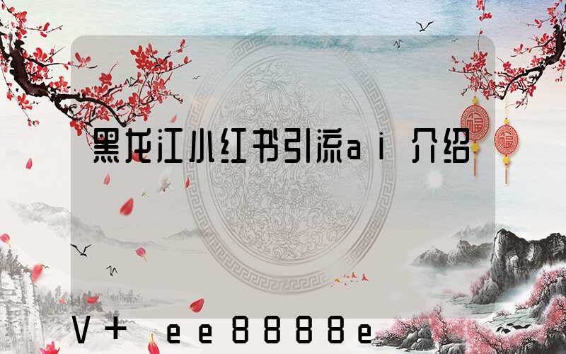 黑龙江小红书引流ai介绍