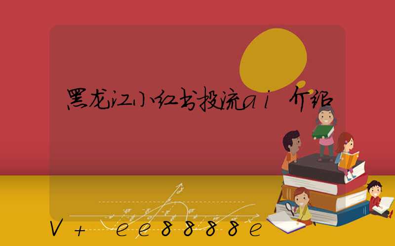 黑龙江小红书投流ai介绍
