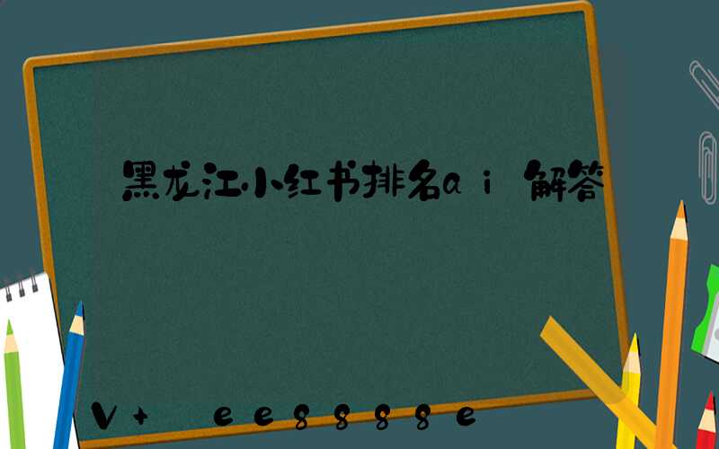 黑龙江小红书排名ai解答