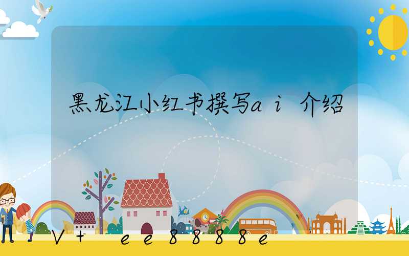 黑龙江小红书撰写ai介绍