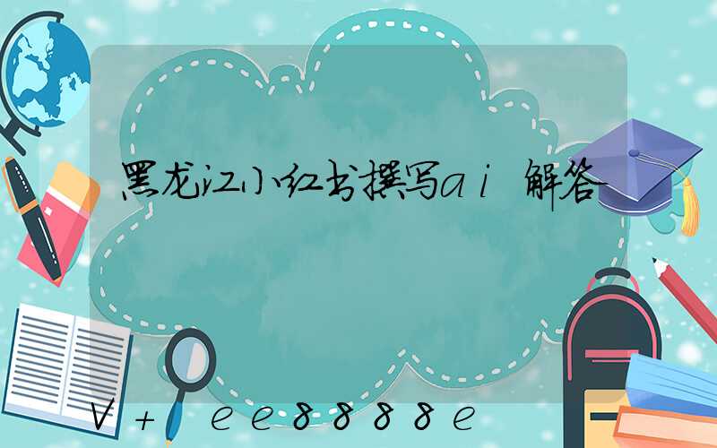 黑龙江小红书撰写ai解答