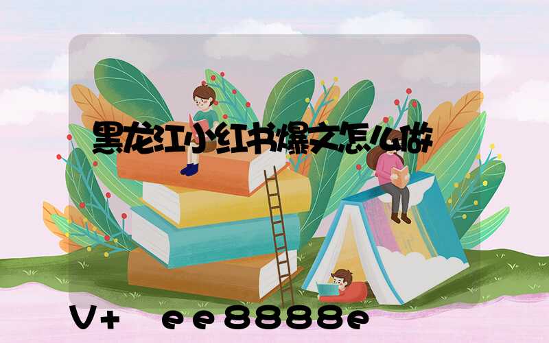 黑龙江小红书爆文怎么做
