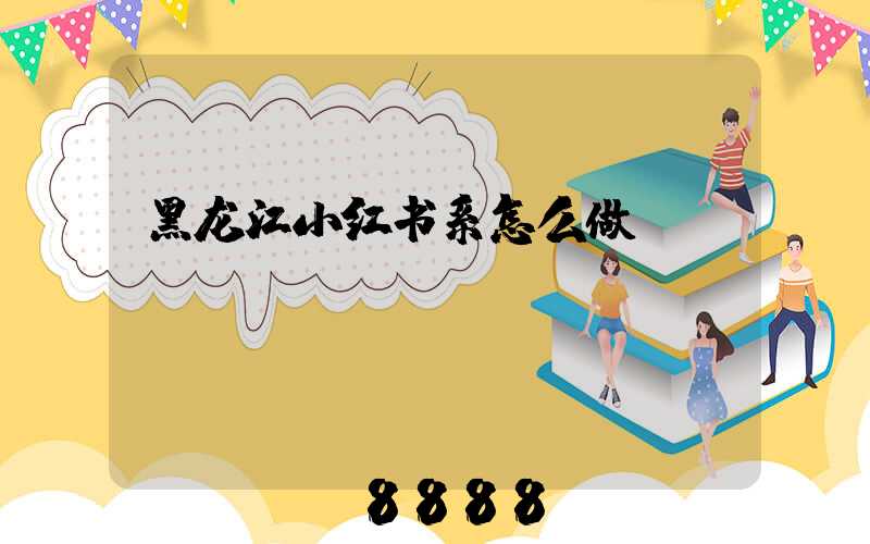 黑龙江小红书系怎么做