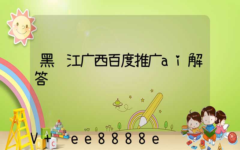 黑龙江广西百度推广ai解答
