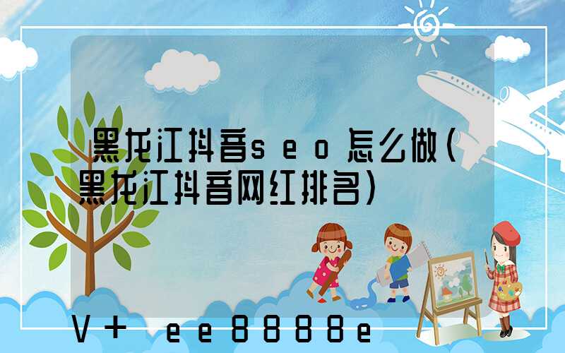 黑龙江抖音seo怎么做(黑龙江抖音网红排名)