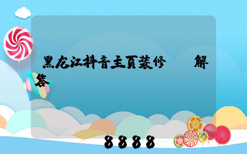 黑龙江抖音主页装修ai解答
