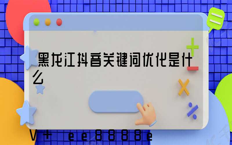 黑龙江抖音关键词优化是什么