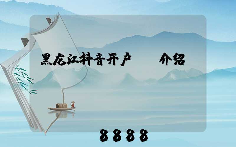 黑龙江抖音开户ai介绍