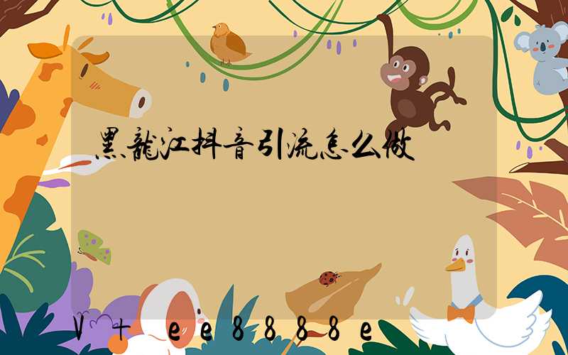 黑龙江抖音引流怎么做