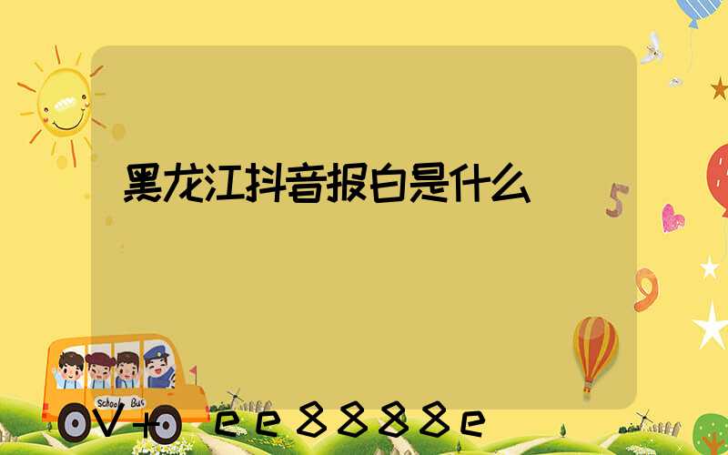 黑龙江抖音报白是什么